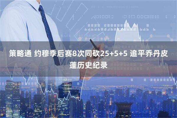 策略通 约穆季后赛8次同砍25+5+5 追平乔丹皮蓬历史纪录
