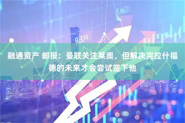 融通资产 邮报：曼联关注莱奥，但解决完拉什福德的未来才会尝试签下他