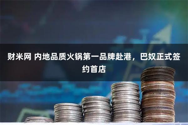 财米网 内地品质火锅第一品牌赴港，巴奴正式签约首店